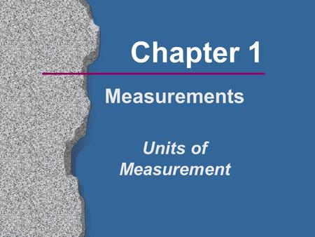 Chapter 1 Measurements Units of Measurement. Measurement You are making a measurement when you  Check you weight  Read your watch  Take your temperature.