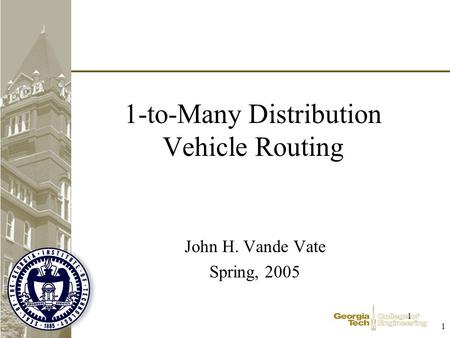 1 1 1-to-Many Distribution Vehicle Routing John H. Vande Vate Spring, 2005.