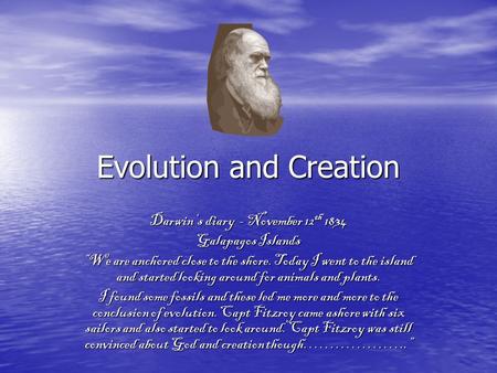 Evolution and Creation Darwin’s diary - November 12 th 1834 Galapagos Islands “We are anchored close to the shore. Today I went to the island and started.