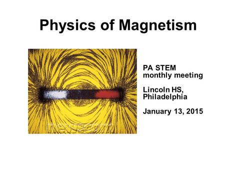 Physics of Magnetism PA STEM monthly meeting Lincoln HS, Philadelphia January 13, 2015.