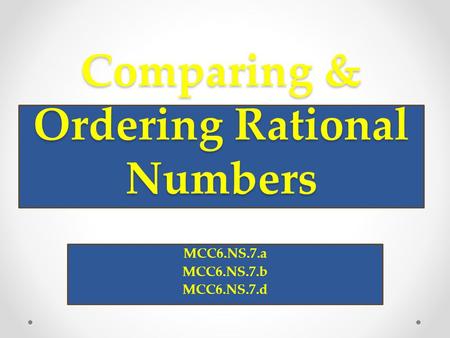 Comparing & Ordering Rational Numbers MCC6.NS.7.a MCC6.NS.7.b MCC6.NS.7.d.