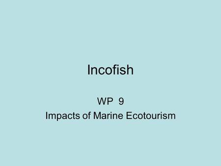 Incofish WP 9 Impacts of Marine Ecotourism. WP9 IMPACT OF MARINE ECOTOURISM.