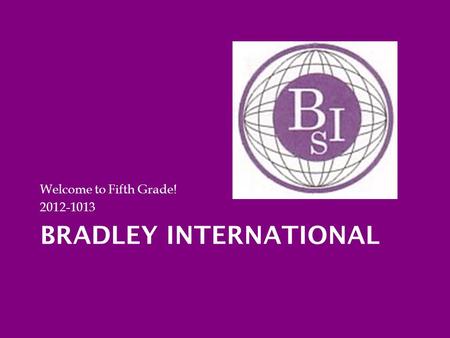 BRADLEY INTERNATIONAL Welcome to Fifth Grade! 2012-1013.