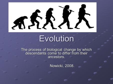 Evolution The process of biological change by which descendants come to differ from their ancestors. Nowicki, 2008.
