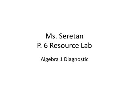 Ms. Seretan P. 6 Resource Lab Algebra 1 Diagnostic.
