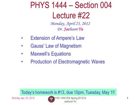Monday, Apr. 23, 2012PHYS 1444-004, Spring 2012 Dr. Jaehoon Yu 1 PHYS 1444 – Section 004 Lecture #22 Monday, April 23, 2012 Dr. Jaehoon Yu Extension of.