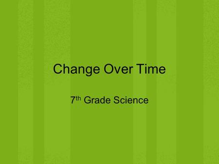 Change Over Time 7 th Grade Science. Evolution – What Science Tells Us Process by which modern organisms have descended with modification from ancient.