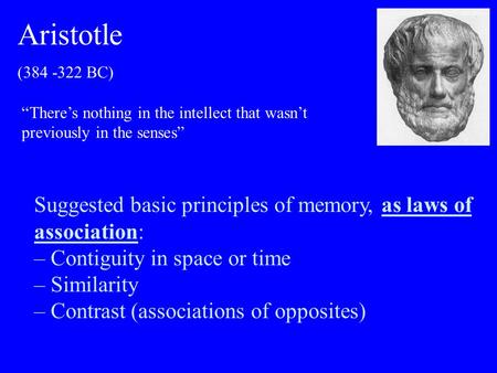 Suggested basic principles of memory, as laws of association: – Contiguity in space or time – Similarity – Contrast (associations of opposites) Aristotle.