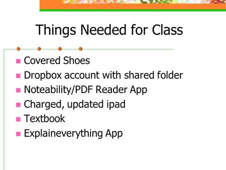 Things Needed for Class Covered Shoes Dropbox account with shared folder Noteability/PDF Reader App Charged, updated ipad Textbook Explaineverything App.