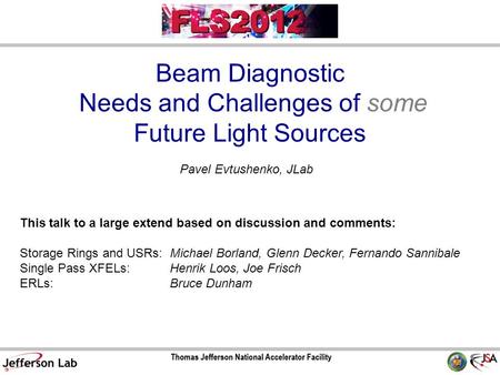Beam Diagnostic Needs and Challenges of some Future Light Sources Pavel Evtushenko, JLab This talk to a large extend based on discussion and comments: