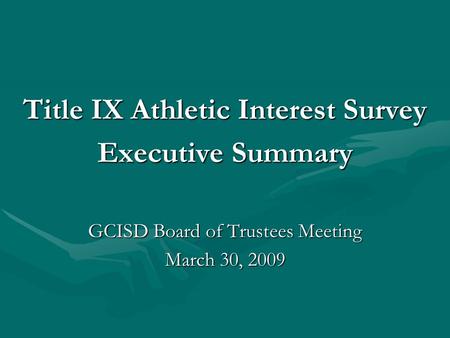 Title IX Athletic Interest Survey Executive Summary GCISD Board of Trustees Meeting March 30, 2009.