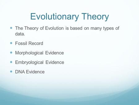 Evolutionary Theory The Theory of Evolution is based on many types of data. Fossil Record Morphological Evidence Embryological Evidence DNA Evidence.