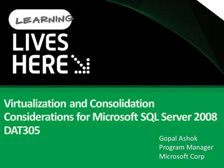 Gopal Ashok Program Manager Microsoft Corp. Agenda SQL Server Consolidation Virtualization & Microsoft Hyper-V Architecture Consolidation Performance.
