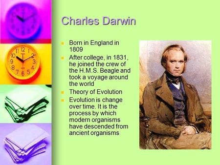 Charles Darwin Born in England in 1809 Born in England in 1809 After college, in 1831, he joined the crew of the H.M.S. Beagle and took a voyage around.