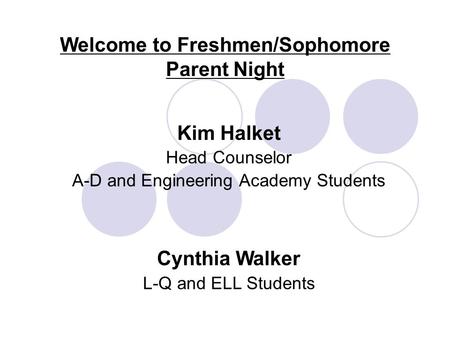 Welcome to Freshmen/Sophomore Parent Night Kim Halket Head Counselor A-D and Engineering Academy Students Cynthia Walker L-Q and ELL Students.