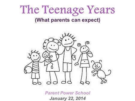 The Teenage Years (What parents can expect) Parent Power School January 22, 2014.
