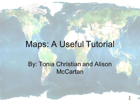 Maps: A Useful Tutorial By: Tonia Christian and Alison McCartan 1.