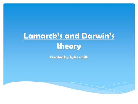 Lamarck’s and Darwin’s theory Created by Tyler smith.