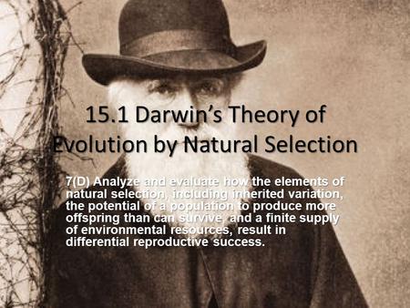 15.1 Darwin’s Theory of Evolution by Natural Selection 7(D) Analyze and evaluate how the elements of natural selection, including inherited variation,