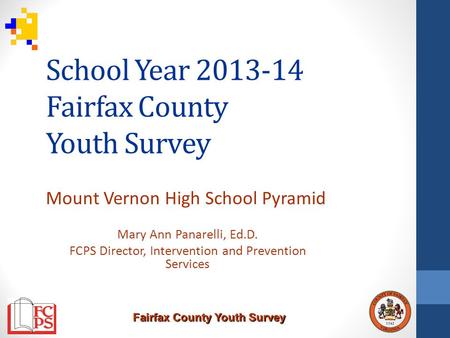 Fairfax County Youth Survey School Year 2013-14 Fairfax County Youth Survey Mount Vernon High School Pyramid Mary Ann Panarelli, Ed.D. FCPS Director, Intervention.