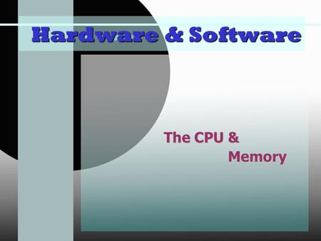 Hardware & Software The CPU & Memory.