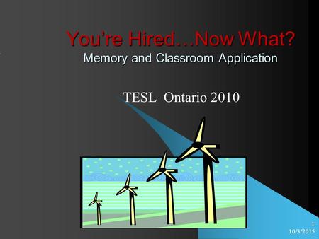 10/3/2015 1 You’re Hired…Now What? Memory and Classroom Application TESL Ontario 2010.
