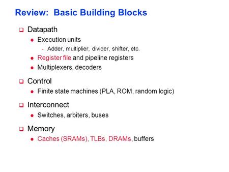 Review: Basic Building Blocks  Datapath l Execution units -Adder, multiplier, divider, shifter, etc. l Register file and pipeline registers l Multiplexers,