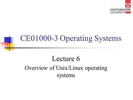 CE01000-3 Operating Systems Lecture 6 Overview of Unix/Linux operating systems.