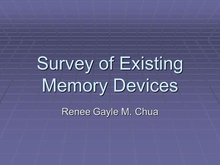 Survey of Existing Memory Devices Renee Gayle M. Chua.