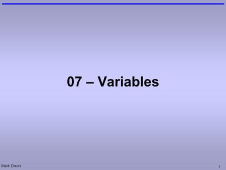 Mark Dixon 1 07 – Variables. Mark Dixon 2 Questions: Conditional Execution What is the result of (txtFah.value is 50): (txtFah.value >= 40) What will.
