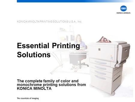 KONICA MINOLTA PRINTING SOLUTIONS U.S.A., Inc. Essential Printing Solutions The complete family of color and monochrome printing solutions from KONICA.