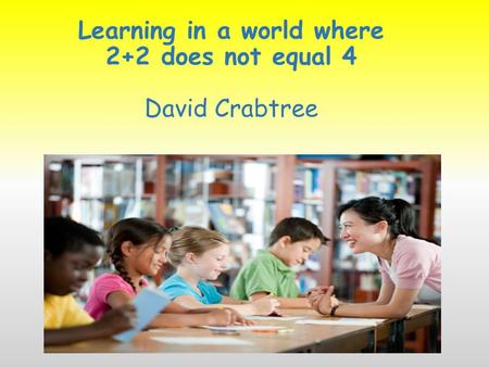 Learning in a world where 2+2 does not equal 4 David Crabtree.