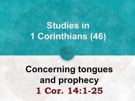 Studies in 1 Corinthians (46) Concerning tongues and prophecy 1 Cor. 14:1-25.