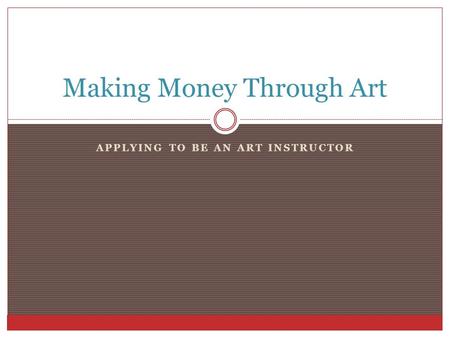 APPLYING TO BE AN ART INSTRUCTOR Making Money Through Art.