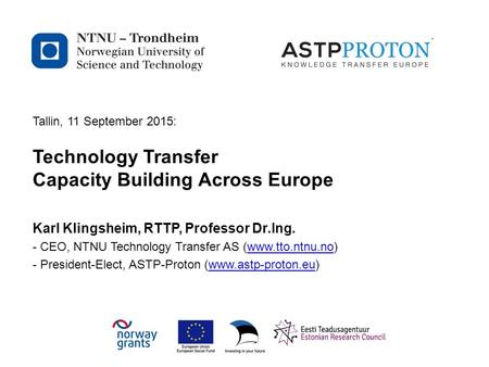 Norwegian University of Science and Technology Tallin, 11 September 2015: Technology Transfer Capacity Building Across Europe Karl Klingsheim, RTTP, Professor.