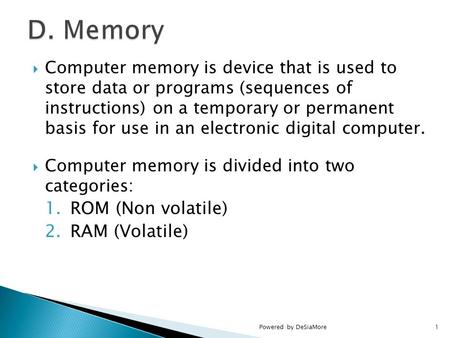  Computer memory is device that is used to store data or programs (sequences of instructions) on a temporary or permanent basis for use in an electronic.