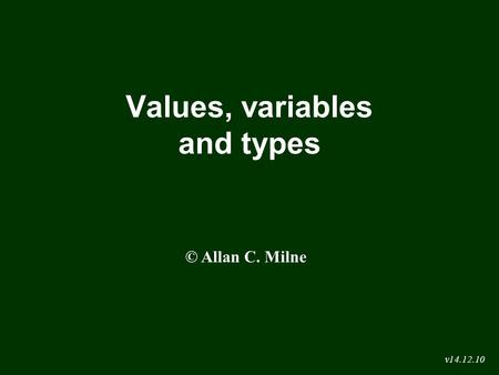 Values, variables and types © Allan C. Milne v14.12.10.