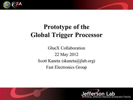 Prototype of the Global Trigger Processor GlueX Collaboration 22 May 2012 Scott Kaneta Fast Electronics Group.