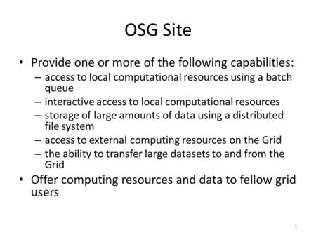 OSG Site Provide one or more of the following capabilities: – access to local computational resources using a batch queue – interactive access to local.