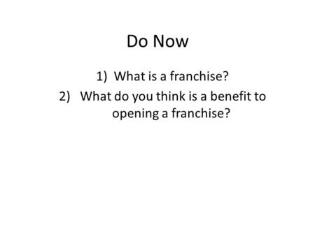 Do Now 1)What is a franchise? 2) What do you think is a benefit to opening a franchise?