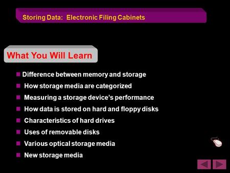 Storing Data: Electronic Filing Cabinets What You Will Learn Difference between memory and storage How storage media are categorized Measuring a storage.