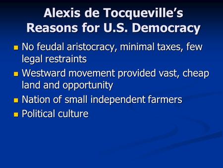 Alexis de Tocqueville’s Reasons for U.S. Democracy No feudal aristocracy, minimal taxes, few legal restraints No feudal aristocracy, minimal taxes, few.