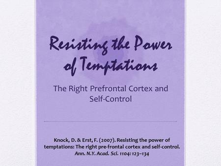 Resisting the Power of Temptations The Right Prefrontal Cortex and Self-Control Knock, D. & Erst, F. (2007). Resisting the power of temptations: The right.