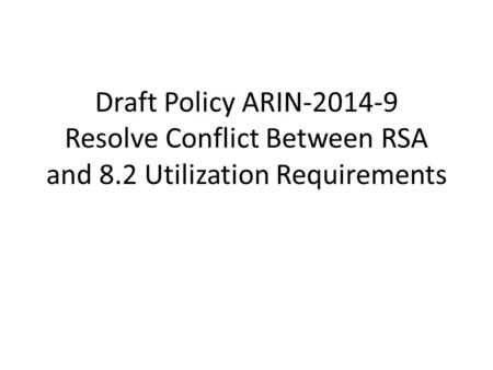 Draft Policy ARIN-2014-9 Resolve Conflict Between RSA and 8.2 Utilization Requirements.