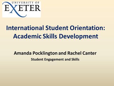 International Student Orientation: Academic Skills Development Amanda Pocklington and Rachel Canter Student Engagement and Skills.