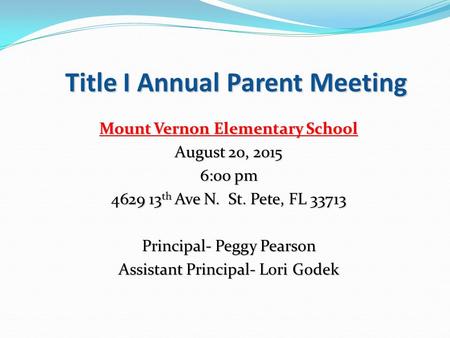 Title I Annual Parent Meeting Mount Vernon Elementary School August 20, 2015 6:00 pm 4629 13 th Ave N. St. Pete, FL 33713 Principal- Peggy Pearson Assistant.