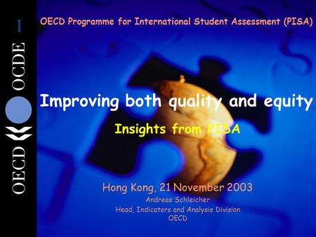 Improving both quality and equity Hong Kong, 21 November 2003 Andreas Schleicher Head, Indicators and Analysis Division OECD OECD Programme for International.