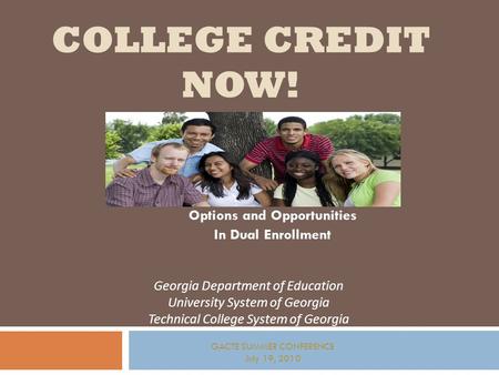 COLLEGE CREDIT NOW! Options and Opportunities In Dual Enrollment Georgia Department of Education University System of Georgia Technical College System.