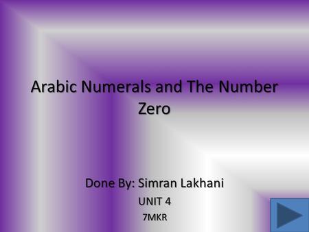 Arabic Numerals and The Number Zero Done By: Simran Lakhani UNIT 4 7MKR.