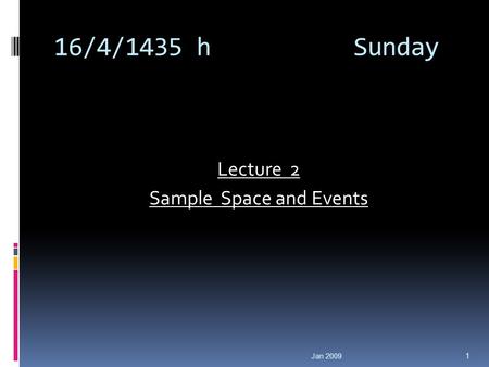 16/4/1435 h Sunday Lecture 2 Sample Space and Events Jan 2009 1.